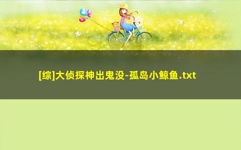 [综]大侦探神出鬼没-孤岛小鲸鱼.txt txt/pdf/azw3/mobi电子版百度夸克网盘下载